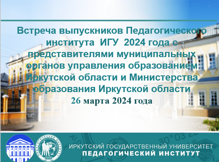ВСТРЕЧА ВЫПУСКНИКОВ ПЕДАГОГИЧЕСКОГО ИНСТИТУТА ИГУ 2024 года С РАБОТОДАТЕЛЯМИ